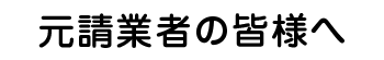 元請業者の皆様へ