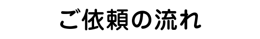 ご依頼の流れ